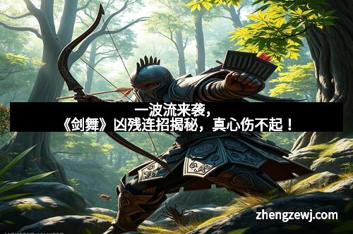 一波流来袭，《剑舞》凶残连招揭秘，真心伤不起！