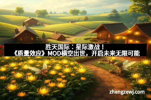 胜天国际：星际激战！《质量效应》MOD横空出世，开启未来无限可能