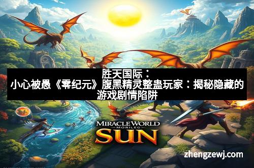 胜天国际：小心被愚《零纪元》腹黑精灵整蛊玩家：揭秘隐藏的游戏剧情陷阱